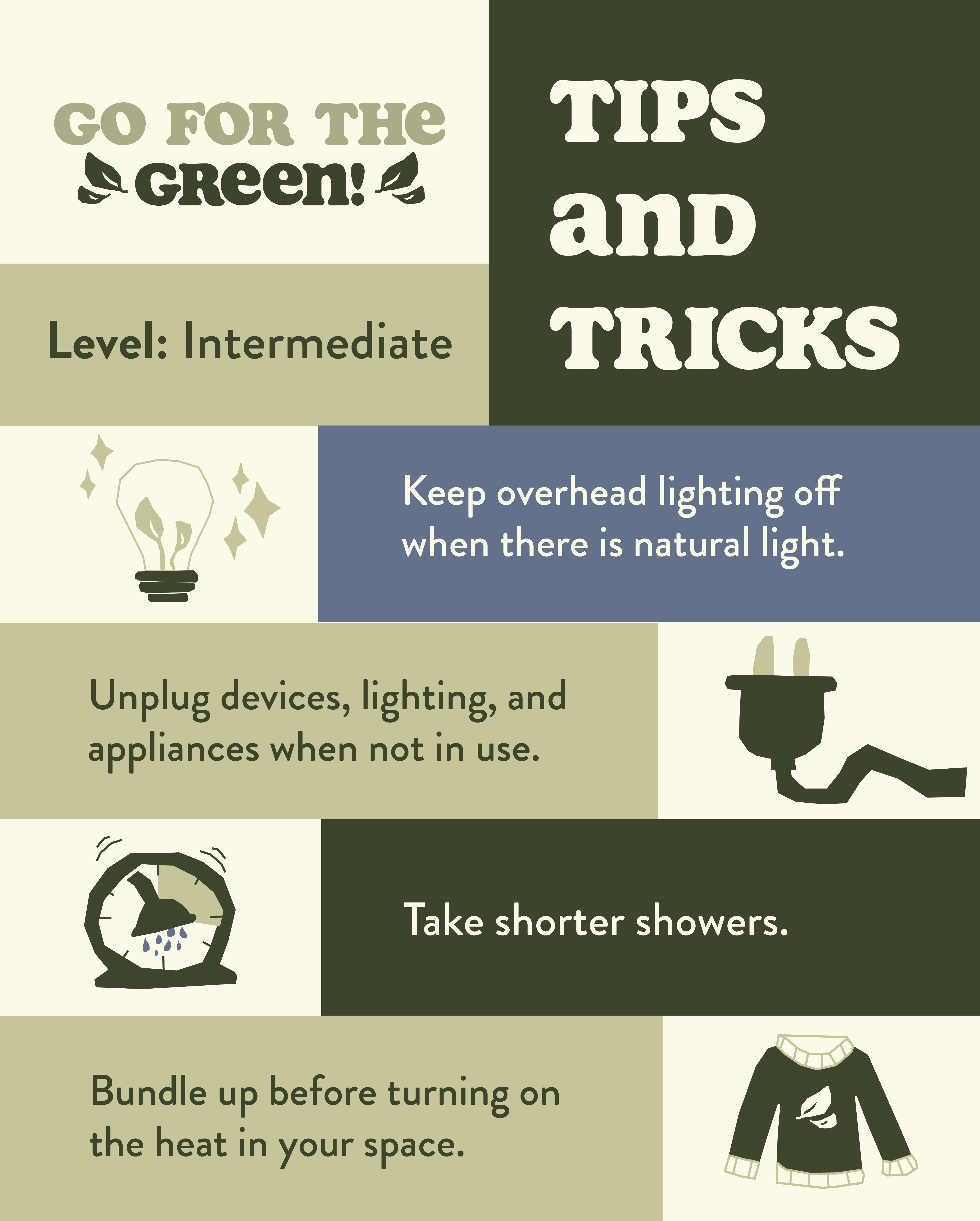 Go for the Green tips & tricks graphic. This includes tips such as; keep overhead lighting off when there is natural light, unplug devices, lighting, and appliances when not in use, taking shorter showers, bundle up before turning on the heat in your space.