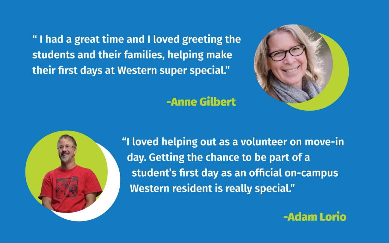 -Adam Lorio“I loved helping out as a volunteer on move-in day. Getting the chance to be part of a student’s first day as an official on-campus Western resident is really special.”  -Anne Gilbert“ I had a great time and I loved greeting the students and their families, helping make their first days at Western super special.” Adam Lorio